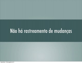 Não há rastreamento de mudanças
sexta-feira, 16 de agosto de 13
 