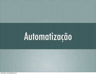 Automatização
sexta-feira, 16 de agosto de 13
 