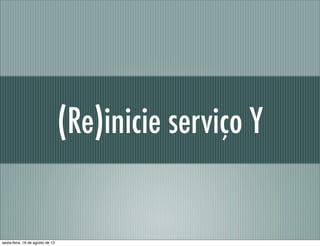 (Re)inicie serviço Y
sexta-feira, 16 de agosto de 13
 