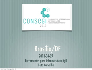 Brasília/DF
2013-04-27
Ferramentas para infraestrutura ágil
Guto Carvalho
sexta-feira, 16 de agosto de 13
 
