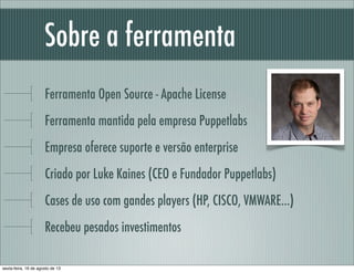 Sobre a ferramenta
Ferramenta Open Source - Apache License
Ferramenta mantida pela empresa Puppetlabs
Empresa oferece supo...