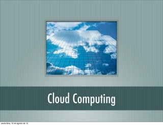 Cloud Computing
sexta-feira, 16 de agosto de 13
 