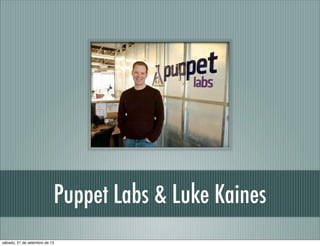 Puppet Labs & Luke Kaines
sábado, 21 de setembro de 13
 
