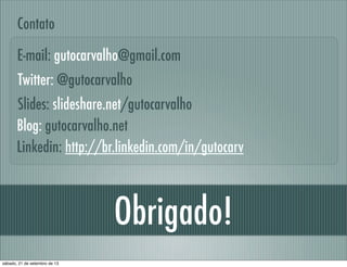 Obrigado!
Linkedin: http://br.linkedin.com/in/gutocarv
E-mail: gutocarvalho@gmail.com
Contato
Slides: slideshare.net/gutoc...