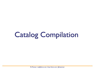 Catalog Compilation 
R.I.Pienaar | rip@devco.net | http://devco.net | @ripienaar 
 