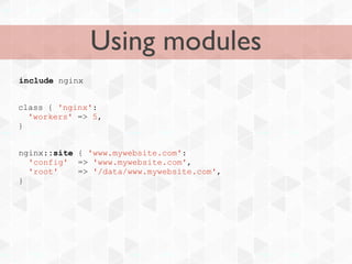 Using modules
include nginx


class { 'nginx':
  'workers' => 5,
}


nginx::site { 'www.mywebsite.com':
  'config' => 'www.mywebsite.com',
  'root'    => '/data/www.mywebsite.com',
}
 
