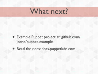 What next?


• Example Puppet project at: github.com/
  josno/puppet-example
• Read the docs: docs.puppetlabs.com
 