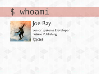 $ whoami
    Joe Ray
    Senior Systems Developer
    Future Publishing
    @jr261
 