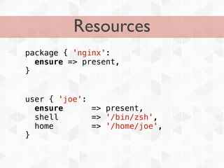 Resources
package { 'nginx':
  ensure => present,
}


user { 'joe':
  ensure      => present,
  shell       => '/bin/zsh',
  home        => '/home/joe',
}
 