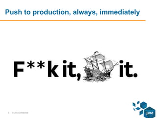 Push to production, always, immediately

3

© Jive confidential

 