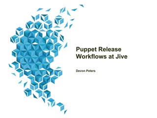 Puppet Release
Workflows at Jive
Devon Peters

 