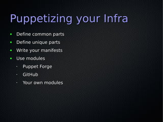 Puppetizing your Infra
●   Define common parts
●   Define unique parts
●   Write your manifests
●   Use modules
    •   Puppet Forge
    •   GitHub
    •   Your own modules
 