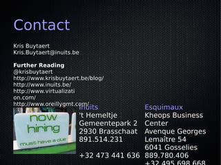 Contact
Kris Buytaert
Kris.Buytaert@inuits.be

Further Reading
@krisbuytaert
http://www.krisbuytaert.be/blog/
http://www.inuits.be/
http://www.virtualizati
on.com/
http://www.oreillygmt.com/
                       Inuits          Esquimaux
                       't Hemeltje     Kheops Business
                       Gemeentepark 2  Center
                       2930 Brasschaat Avenque Georges
                       891.514.231     Lemaître 54
                                       6041 Gosselies
                       +32 473 441 636 889.780.406
 