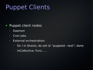 Puppet Clients

●   Puppet client nodes
    •   Daemon
    •   Cron jobs
    •   External orchestration:
        •   for i...