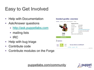 Easy to Get Involved
• Help with Documentation
• Ask/Answer questions
• http://ask.puppetlabs.com
• mailing lists
• IRC
• Help with bug triage
• Contribute code
• Contribute modules on the Forge

puppetlabs.com/community

 