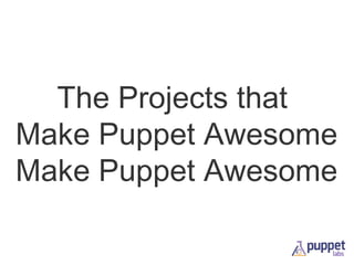 The Projects that
Make Puppet Awesome

 