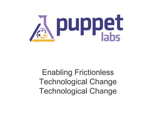 Enabling Frictionless
Technological Change

 
