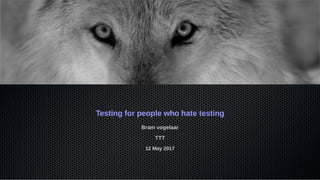 Testing for people who hate testing
Bram vogelaar
TTT
12 May 2017
 