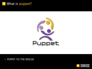 What is puppet?




‣ PUPPET TO THE RESCUE
 