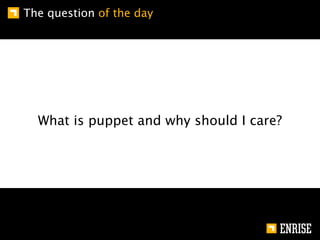 The question of the day




  What is puppet and why should I care?
 
