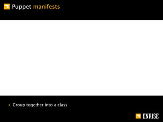Puppet manifests




‣ Group together into a class
 