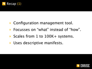 Recap (1)




 ‣ Conﬁguration management tool.
 ‣ Focusses on “what” instead of “how”.
 ‣ Scales from 1 to 100K+ systems.
 ‣ Uses descriptive manifests.
 