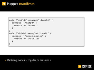 Puppet manifests



   node /^webd+.example.local$/ {
     package { “httpd” :
       ensure => latest,
     }
   }
   nod...