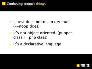 Confusing puppet things




 ‣ --test does not mean dry-run!
   (--noop does).
 ‣ It’s not object oriented. (puppet
   cla...