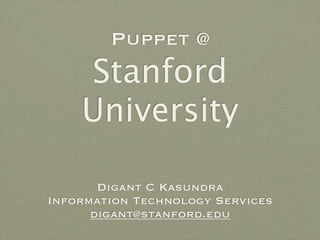 Puppet @
    Stanford
    University

       Digant C Kasundra
Information Technology Services
      digant@stanford.edu
 