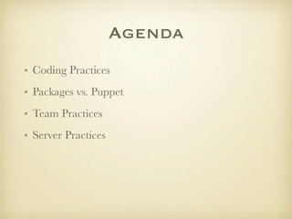 Agenda
• Coding Practices
• Packages vs. Puppet
• Team Practices
• Server Practices
 