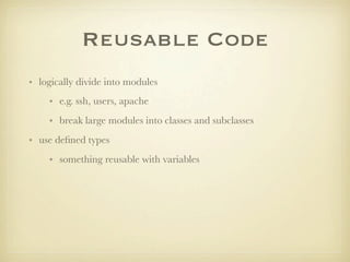 Reusable Code
• logically divide into modules
    • e.g. ssh, users, apache
    • break large modules into classes and sub...