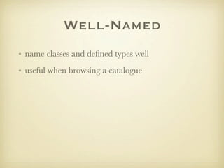 Well-Named
• name classes and deﬁned types well
• useful when browsing a catalogue
 