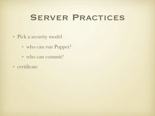 Server Practices
• Pick a security model
    • who can run Puppet?
    • who can commit?
• certiﬁcate
 