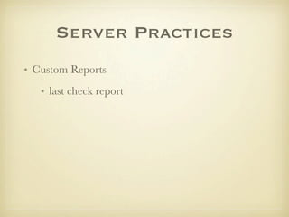 Server Practices
• Custom Reports
   • last check report
 