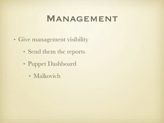Management
• Give management visibility
   • Send them the reports
   • Puppet Dashboard
     • Malkovich
 