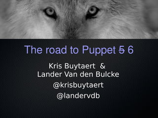 The road to Puppet 5 6
Kris Buytaert &
Lander Van den Bulcke
@krisbuytaert
@landervdb
 