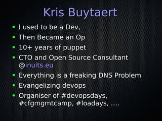 Kris BuytaertKris Buytaert
● I used to be a Dev,I used to be a Dev,
● Then Became an OpThen Became an Op
● 10+ years of pu...
