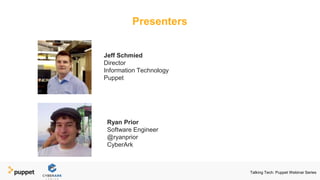 Presenters
Jeff Schmied
Director
Information Technology
Puppet
Ryan Prior
Software Engineer
@ryanprior
CyberArk
Talking Tech: Puppet Webinar Series
 