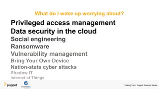 Privileged access management
Data security in the cloud
Social engineering
Ransomware
Vulnerability management
Bring Your Own Device
Nation-state cyber attacks
Shadow IT
Internet of Things
What do I wake up worrying about?
Talking Tech: Puppet Webinar Series
 