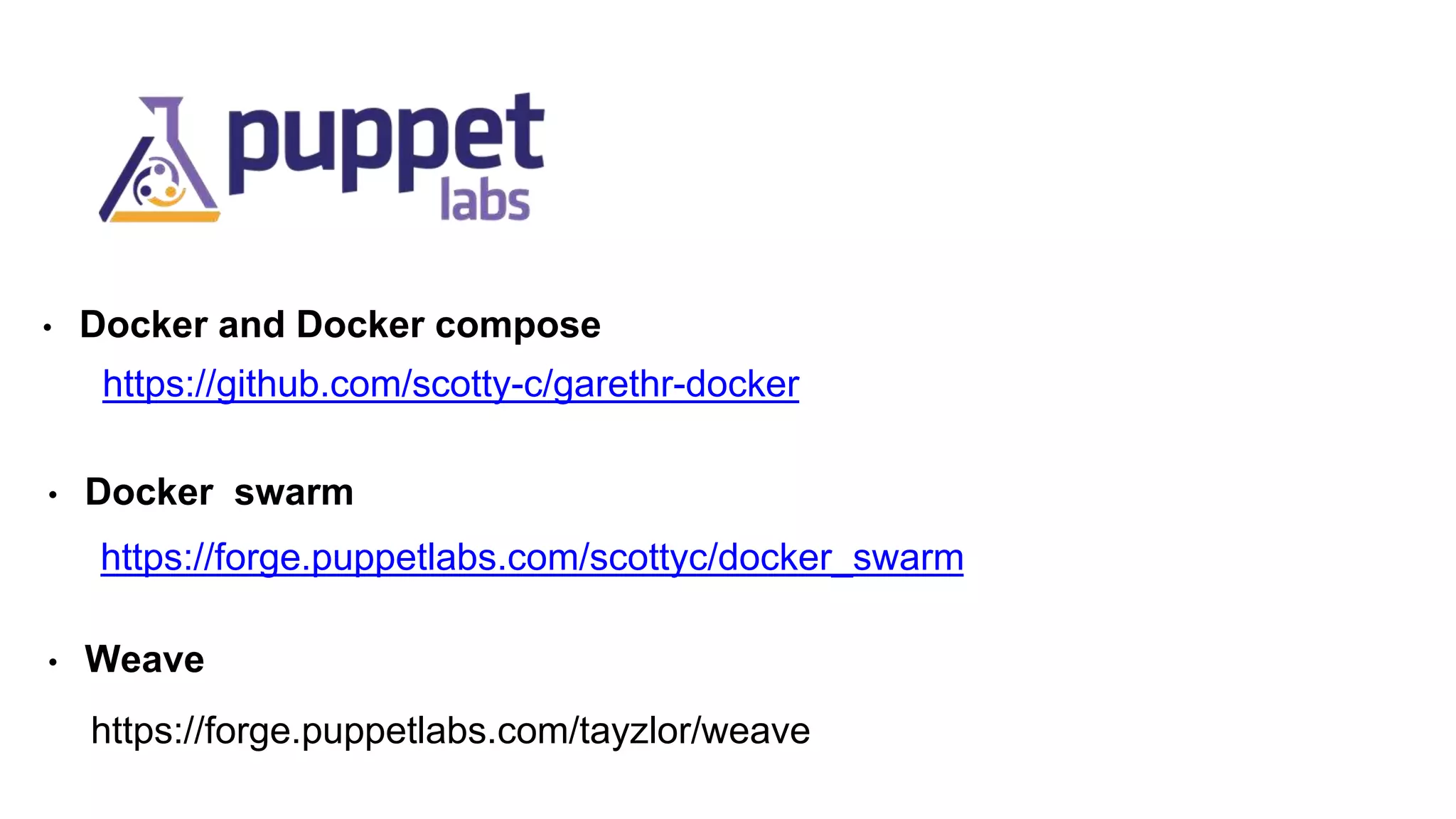 • Docker and Docker compose
https://github.com/scotty-c/garethr-docker
• Docker swarm
https://forge.puppetlabs.com/scottyc/docker_swarm
• Weave
https://forge.puppetlabs.com/tayzlor/weave
 