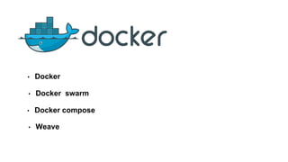 • Docker
• Docker swarm
• Docker compose
• Weave
 