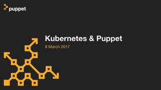 Kubernetes & Puppet
8 March 2017
 