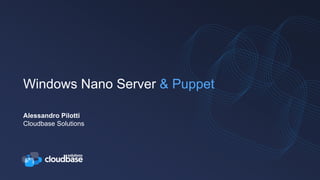 Windows Nano Server & Puppet
Alessandro Pilotti
Cloudbase Solutions
 