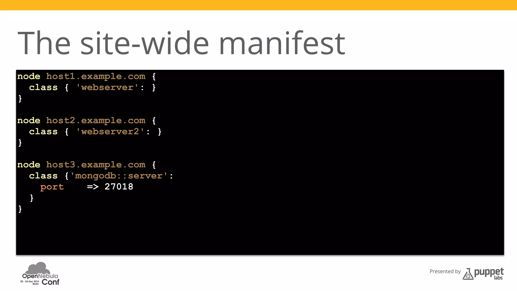 Presented by 
The site-wide manifest 
node host1.example.com { 
class { 'webserver': } 
} 
node host2.example.com { 
class { 'webserver2': } 
} 
node host3.example.com { 
class {'mongodb::server': 
port => 27018 
} 
} 
 