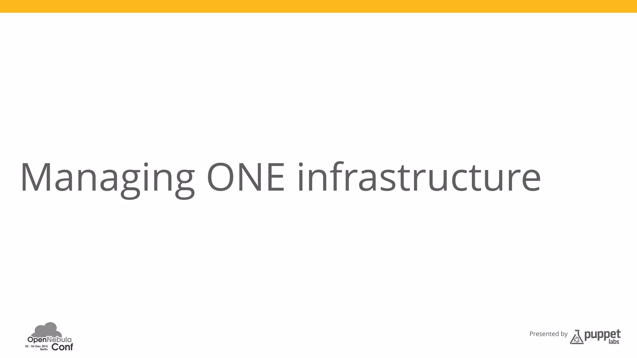 Managing ONE infrastructure 
Presented by 
 