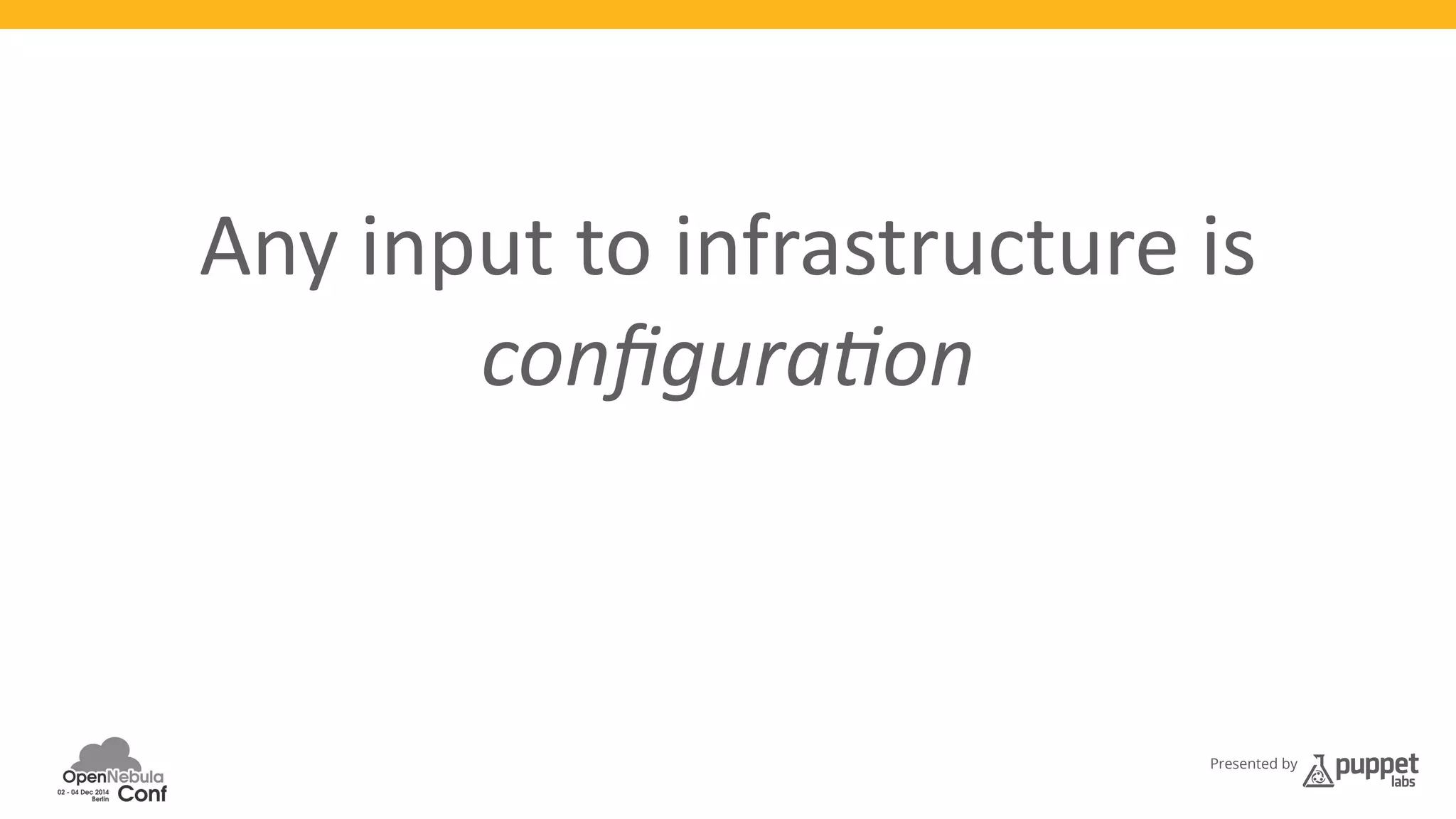 Any 
input 
to 
infrastructure 
is 
Presented by 
configura)on 
 