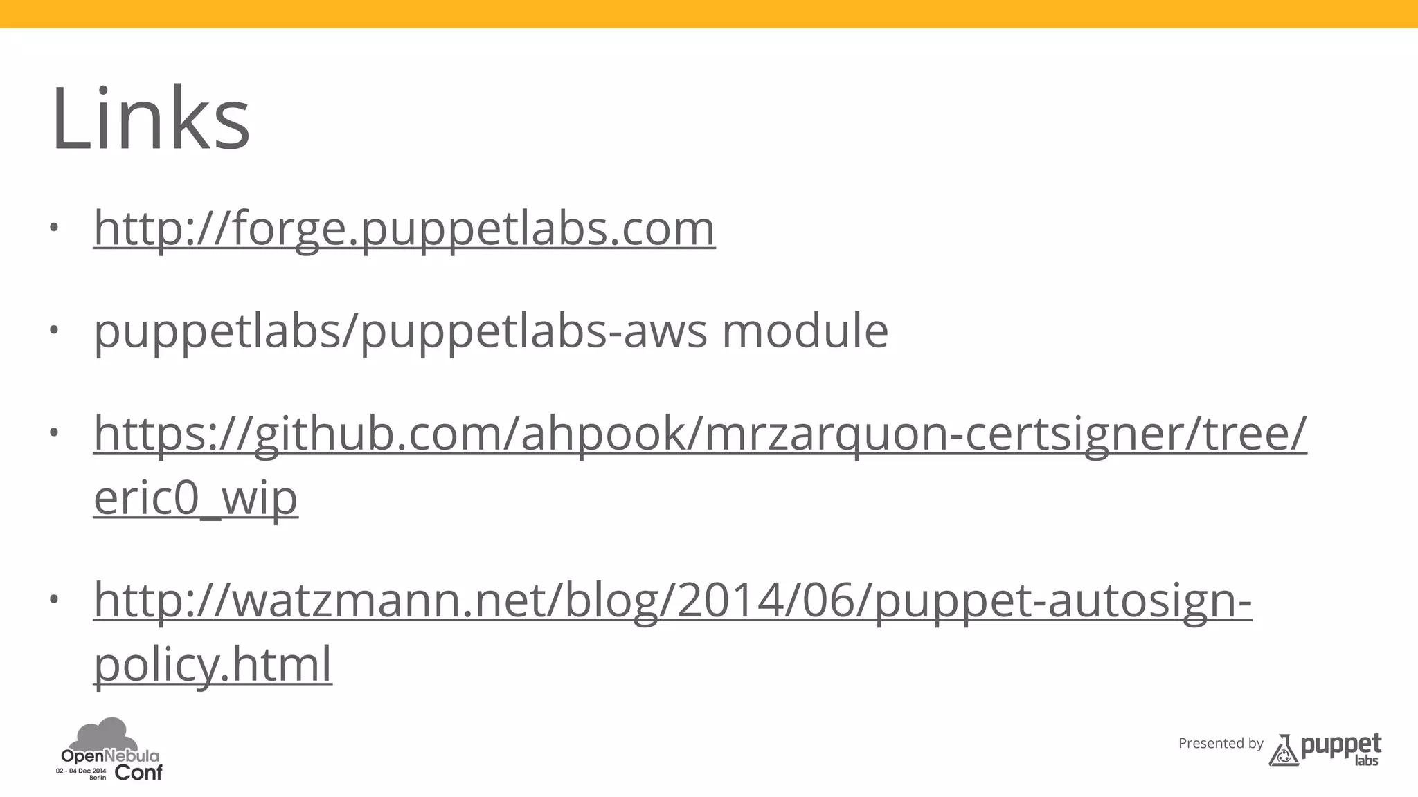 Presented by 
Links 
• http://forge.puppetlabs.com 
• puppetlabs/puppetlabs-aws module 
• https://github.com/ahpook/mrzarquon-certsigner/tree/ 
eric0_wip 
• http://watzmann.net/blog/2014/06/puppet-autosign-policy. 
html 
 