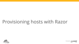 Provisioning hosts with Razor 
Presented by 
 