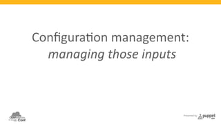 Configura3on 
management: 
managing 
those 
inputs 
Presented by 
over 
)me 
at 
scale 
 