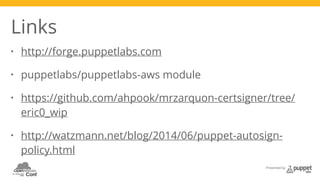 Presented by 
Links 
• http://forge.puppetlabs.com 
• puppetlabs/puppetlabs-aws module 
• https://github.com/ahpook/mrzarquon-certsigner/tree/ 
eric0_wip 
• http://watzmann.net/blog/2014/06/puppet-autosign-policy. 
html 
 